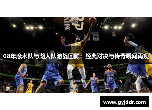08年魔术队与湖人队激战回顾：经典对决与传奇瞬间再现